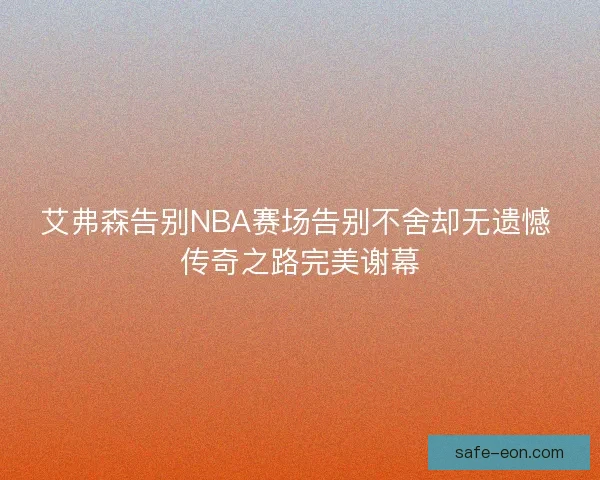 艾弗森告别NBA赛场告别不舍却无遗憾 传奇之路完美谢幕