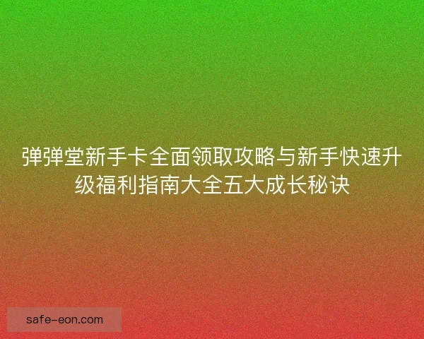 弹弹堂新手卡全面领取攻略与新手快速升级福利指南大全五大成长秘诀 弹弹堂新手卡全面领取攻略与新手快速升级福利指南大全五大成长秘诀