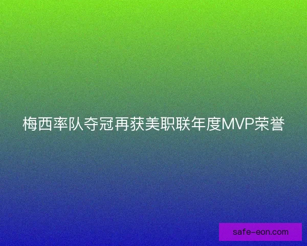 梅西率队夺冠再获美职联年度MVP荣誉 梅西率队夺冠再获美职联年度MVP荣誉