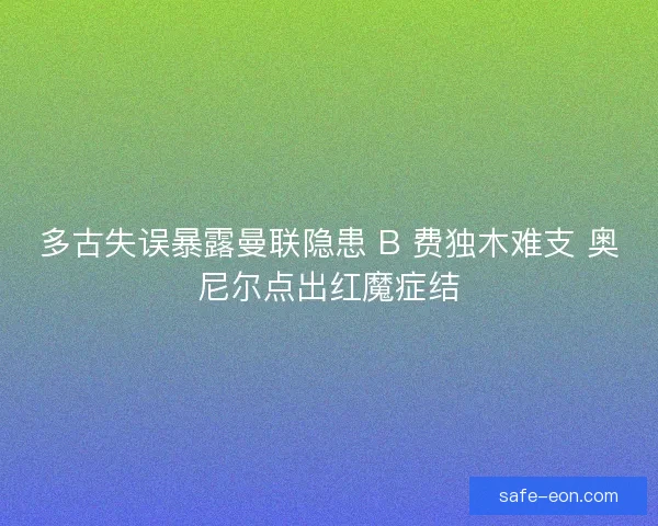 多古失误暴露曼联隐患 B 费独木难支 奥尼尔点出红魔症结