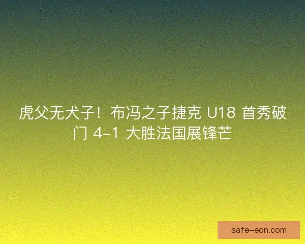虎父无犬子！布冯之子捷克 U18 首秀破门 4-1 大胜法国展锋芒