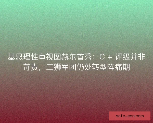基恩理性审视图赫尔首秀：C + 评级并非苛责，三狮军团仍处转型阵痛期